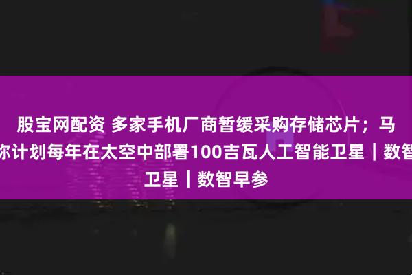 股宝网配资 多家手机厂商暂缓采购存储芯片；马斯克称计划每年在太空中部署100吉瓦人工智能卫星｜数智早参