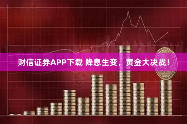 财信证券APP下载 降息生变,黄金大决战!