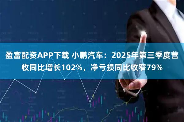 盈富配资APP下载 小鹏汽车：2025年第三季度营收同比增长102%，净亏损同比收窄79%
