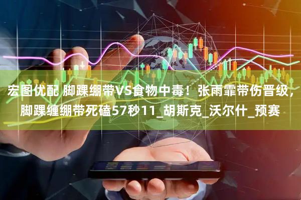 宏图优配 脚踝绷带VS食物中毒！张雨霏带伤晋级，脚踝缠绷带死磕57秒11_胡斯克_沃尔什_预赛