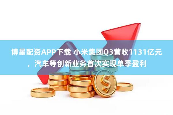 博星配资APP下载 小米集团Q3营收1131亿元，汽车等创新业务首次实现单季盈利