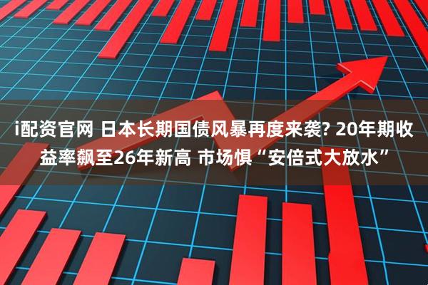 i配资官网 日本长期国债风暴再度来袭? 20年期收益率飙至26年新高 市场惧“安倍式大放水”