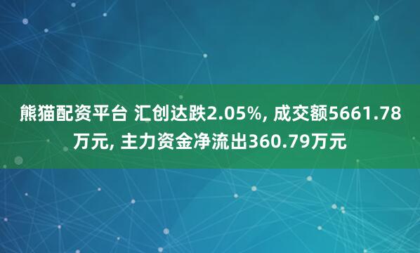 熊猫配资平台 汇创达跌2.05%, 成交额5661.78万元, 主力资金净流出360.79万元